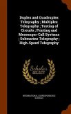 Duplex and Quadruplex Telegraphy; Multiplex Telegraphy; Testing of Circuits; Printing and Messenger-Call Systems; Submarine Telegraphy; High-Speed Telegraphy