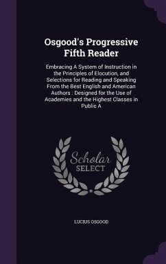 Osgood's Progressive Fifth Reader: Embracing A System of Instruction in the Principles of Elocution, and Selections for Reading and Speaking From the - Osgood, Lucius