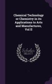 Chemical Technology or Chemistry in its Applications to Arts and Manufactures, Vol II