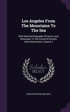 Los Angeles From The Mountains To The Sea: With Selected Biography Of Actors And Witnesses To The Period Of Growth And Achievement, Volume 3 - Mcgroarty, John Steven