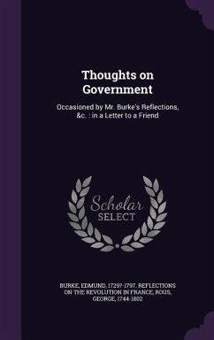 Thoughts on Government: Occasioned by Mr. Burke's Reflections, &c.: in a Letter to a Friend - Rous, George