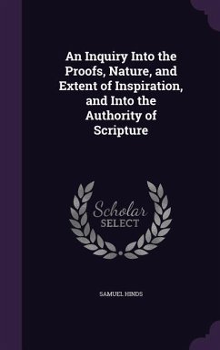 An Inquiry Into the Proofs, Nature, and Extent of Inspiration, and Into the Authority of Scripture - Hinds, Samuel