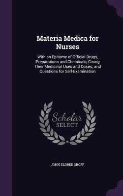 Materia Medica for Nurses: With an Epitome of Official Drugs, Preparations and Chemicals, Giving Their Medicinal Uses and Doses; and Questions fo - Groff, John Eldred