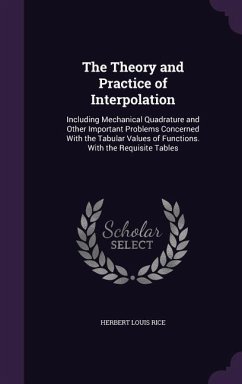 The Theory and Practice of Interpolation: Including Mechanical Quadrature and Other Important Problems Concerned With the Tabular Values of Functions. - Rice, Herbert Louis
