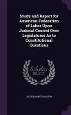 Study and Report for American Federation of Labor Upon Judicial Control Over Legislatures As to Constitutional Questions