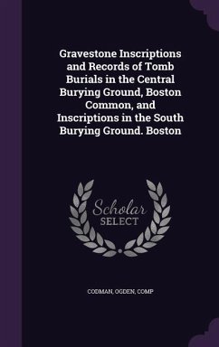 Gravestone Inscriptions and Records of Tomb Burials in the Central Burying Ground, Boston Common, and Inscriptions in the South Burying Ground. Boston - Codman, Ogden