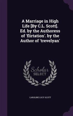 A Marriage in High Life [By C.L. Scott]. Ed. by the Authoress of 'flirtation'. by the Author of 'trevelyan' - Scott, Caroline Lucy