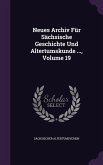 Neues Archiv Für Sächsische Geschichte Und Altertumskunde ..., Volume 19