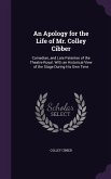 An Apology for the Life of Mr. Colley Cibber: Comedian, and Late Patentee of the Theatre-Royal. With an Historical View of the Stage During His Own Ti