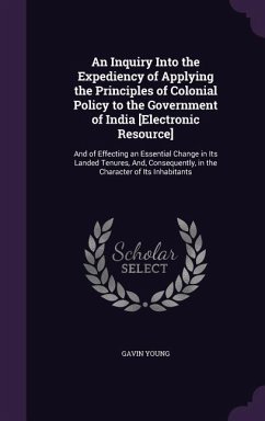 An Inquiry Into the Expediency of Applying the Principles of Colonial Policy to the Government of India [Electronic Resource] - Young, Gavin