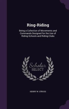 Ring-Riding: Being a Collection of Movements and Commands Designed for the Use of Riding-Schools and Riding-Clubs - Struss, Henry W.