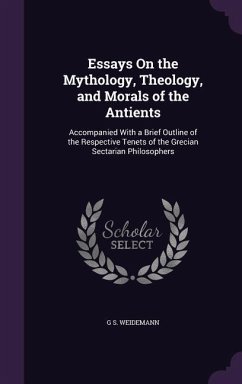 Essays On the Mythology, Theology, and Morals of the Antients: Accompanied With a Brief Outline of the Respective Tenets of the Grecian Sectarian Phil - Weidemann, G. S.