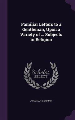 Familiar Letters to a Gentleman, Upon a Variety of ... Subjects in Religion - Dickinson, Jonathan