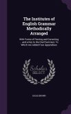 The Institutes of English Grammar Methodically Arranged: With Forms of Parsing and Correcting ... and a Key to the Oral Exercises: To Which Are Added