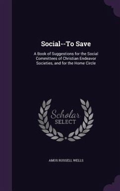 Social--To Save: A Book of Suggestions for the Social Committees of Christian Endeavor Societies, and for the Home Circle - Wells, Amos Russell