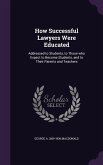 How Successful Lawyers Were Educated: Addressed to Students, to Those who Expect to Become Students, and to Their Parents and Teachers