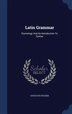 Latin Grammar: Etymology And An Introduction To Syntax - Fischer, Gustavus