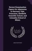 Recent Examination Papers for Admission to Harvard, Yale, Princeton, Sheffield Scientific School, and Columbia School of Mines