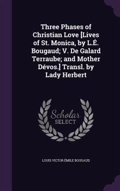 Cover Three Phases of Christian Love [Lives of St. Monica, by L.É. Bougaud; V. De Galard Terraube; and Mother Dévos.] Transl. by Lady Herbert