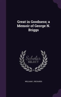 Great in Goodness; a Memoir of George N. Briggs - Richards, William C.