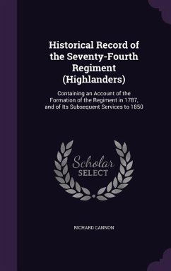 Historical Record of the Seventy-Fourth Regiment (Highlanders): Containing an Account of the Formation of the Regiment in 1787, and of Its Subsequent - Cannon, Richard
