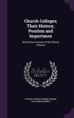 Church Colleges; Their History, Position and Importance: With Some Account of the Church Schools - Fisher, Sydney George; Smith, George Williamson