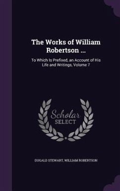 The Works of William Robertson ...: To Which Is Prefixed, an Account of His Life and Writings, Volume 7 - Stewart, Dugald; Robertson, William