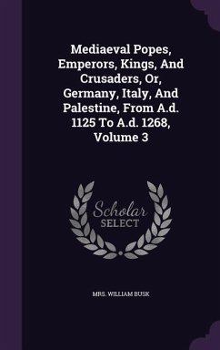 Mediaeval Popes, Emperors, Kings, And Crusaders, Or, Germany, Italy, And Palestine, From A.d. 1125 To A.d. 1268, Volume 3 - Busk, William