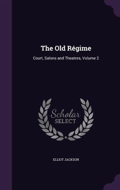 The Old Régime: Court, Salons and Theatres, Volume 2 - Jackson, Elliot