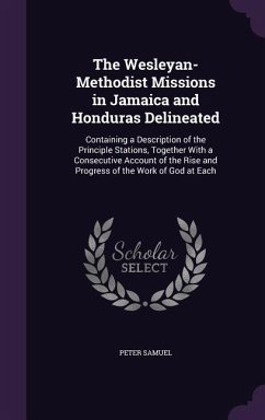 The Wesleyan-Methodist Missions in Jamaica and Honduras Delineated: Containing a Description of the Principle Stations, Together With a Consecutive Ac - Samuel, Peter