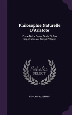 Philosophie Naturelle D'Aristote: Étude De La Cause Finale Et Son Importance Au Temps Présent - Kaufmann, Nicolaus