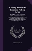 A Handy Book of the Game and Fishery Laws: All the Acts in Force As to Game, Rabbits, Deer, Private and Salmon Fisheries, Dogs, Birds, Etc., and the N