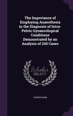 The Importance of Employing Anaesthesia in the Diagnosis of Intra-Pelvic Gynaecological Conditions Demonstrated by an Analysis of 240 Cases - Robb, Hunter