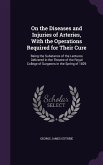 On the Diseases and Injuries of Arteries, With the Operations Required for Their Cure: Being the Substance of the Lectures Delivered in the Theatre of