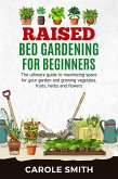 Raised Bed Gardening for Beginners: The Ultimate Guide to Maximizing Space for Your Garden and Growing Vegetables, Fruits, Herbs and Flowers (eBook, ePUB)