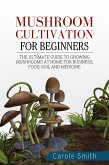 Mushroom Cultivation for Beginners: The Ultimate Guide to Growing Mushrooms at Home for Business, Food, Soil and Medicine (Gardening, #1) (eBook, ePUB)
