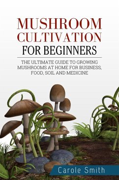 Mushroom Cultivation for Beginners: The Ultimate Guide to Growing Mushrooms at Home for Business, Food, Soil and Medicine (Gardening, #1) (eBook, ePUB) - Smith, Carole