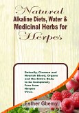 Natural Alkaline Diets, Water & Medicinal Herbs for Herpes: Detoxify, Cleanse and Nourish Blood, Organs and the Entire Body to be Completely Free from Herpes Virus (eBook, ePUB)
