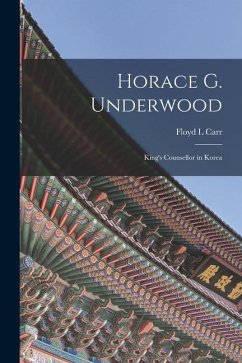 Horace G. Underwood: King's Counsellor in Korea - Carr, Floyd L.