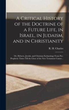 A Critical History of the Doctrine of a Future Life, in Israel, in Judaism, and in Christianity; or, Hebrew, Jewish, and Christian Eschatology From Pre-prophetic Times Till the Close of the New Testament Canon ..
