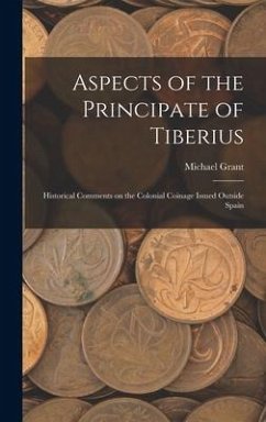 Aspects of the Principate of Tiberius; Historical Comments on the Colonial Coinage Issued Outside Spain - Grant, Michael