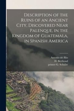 Description of the Ruins of an Ancient City, Discovered Near Palenque, in the Kingdom of Guatemala, in Spanish America - Schulze, G. Printer