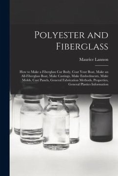 Polyester and Fiberglass: How to Make a Fiberglass Car Body, Coat Your Boat, Make an All-fiberglass Boat, Make Castings, Make Embedments, Make M - Lannon, Maurice