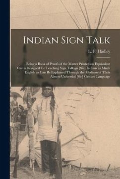 Indian Sign Talk [microform]: Being a Book of Proofs of the Matter Printed on Equivalent Cards Designed for Teaching Sign Talkign [sic] Indians as M