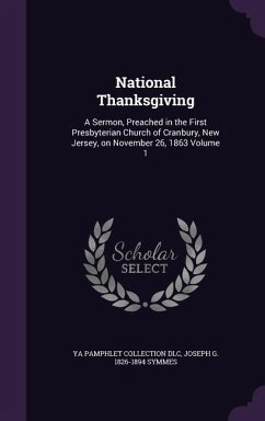 National Thanksgiving: A Sermon, Preached in the First Presbyterian Church of Cranbury, New Jersey, on November 26, 1863 Volume 1 - DLC, Ya Pamphlet Collection; Symmes, Joseph G. 1826-1894
