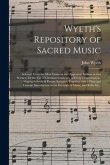Wyeth's Repository of Sacred Music: Selected From the Most Eminent and Approved Authors in That Science, for the Use of Christian Churches, of Every D