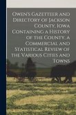 Owen's Gazetteer and Directory of Jackson County, Iowa Containing a History of the County, a Commercial and Statistical Review of the Various Cities a