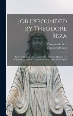 Job Expounded by Theodore Beza: Partly in Manner of a Commentary, Partly in Manner of a Paraphrase; Faithfully Translated out of Latine Into English - Bèze, Théodore De