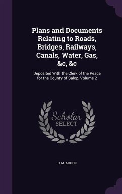 Plans and Documents Relating to Roads, Bridges, Railways, Canals, Water, Gas, &c, &c: Deposited With the Clerk of the Peace for the County of Salop, V - Auden, H. M.
