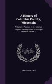 A History of Columbia County, Wisconsin: A Narrative Account of its Historical Progress, its People, and its Principal Interests Volume 1